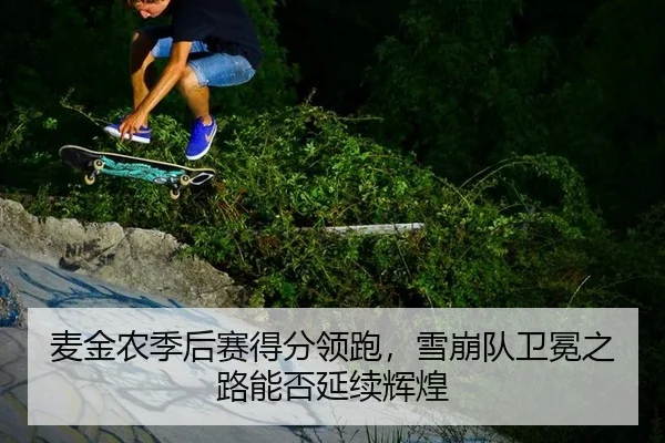 麦金农季后赛得分领跑，雪崩队卫冕之路能否延续辉煌